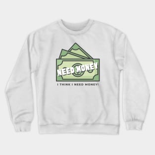 Need Money, i think i need money! Crewneck Sweatshirt